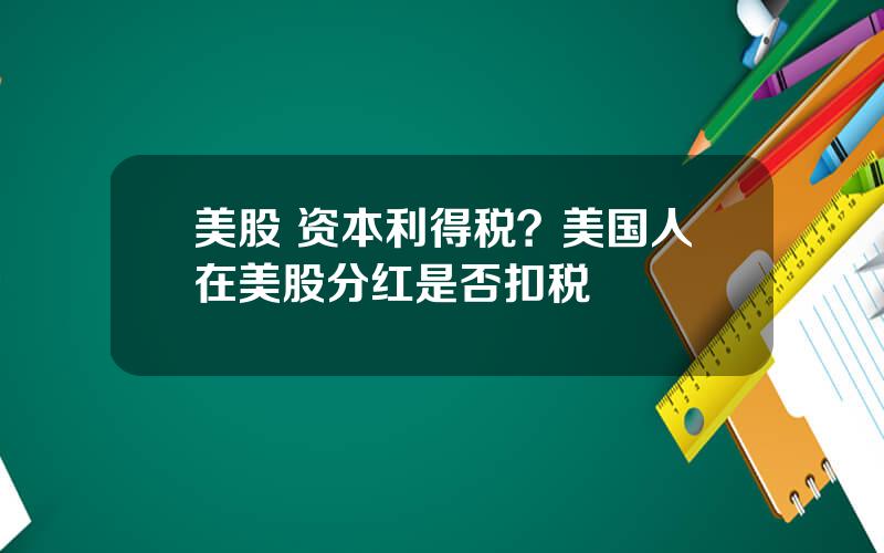 美股 资本利得税？美国人在美股分红是否扣税